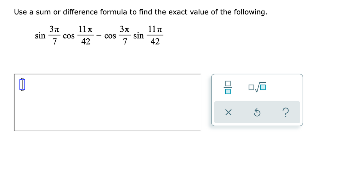 Use a sum or difference formula to find the exact value of the following.
11 T
11 t
sin
42
sin
cos
42
7
Cos
7
?
