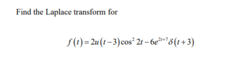 Find the Laplace transform for
f(t)= 2u (t – 3)cos² 2t – 6eªr"8(t +3)
