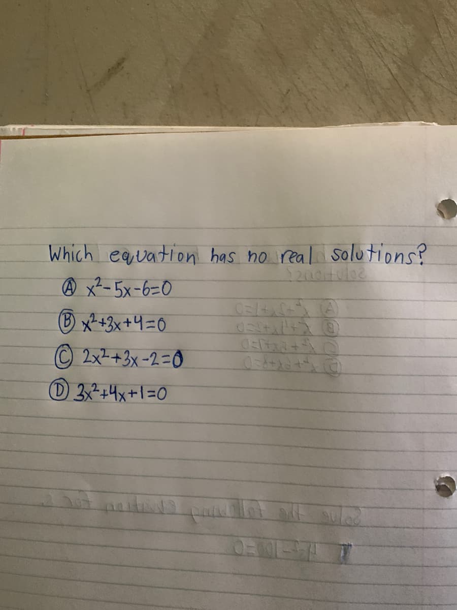 Which equation has no real solutions?
@ x²- 5x-6=0
B x-+3x+4=0
© 2x+3x-2=0
3+4x+1=0
