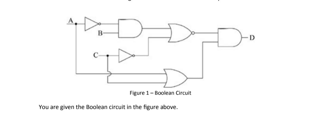 B-
D
Figure 1- Boolean Circuit
You are given the Boolean circuit in the figure above.
