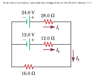 Given the circuit below, calculate the voltage drop on the 28-ohm resistor in V:
24.0 V
28.0 N
+
12.0 V
12.0 N
+
16.0 N
