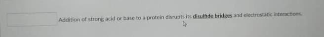 Addition of strong acid or base to a protein disrupts its disulfide bridges and electrostatic interactions
