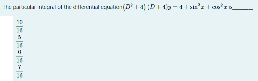 The particular integral of the differential equation (D² + 4) (D+4)y= 4+ sin? x + cos? a is_
10
16
5
16
16
7
16
