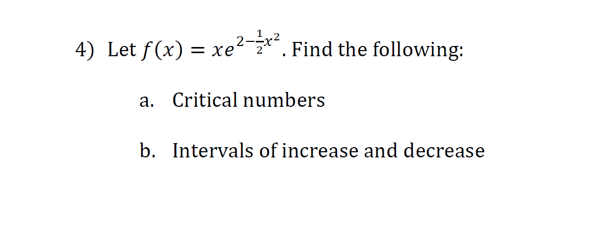 4) Let f(x) = xe².
Find the following:
a. Critical numbers
b. Intervals of increase and decrease
