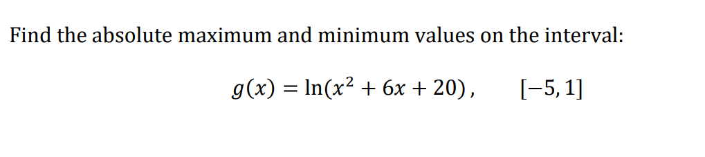 Find the absolute maximum and minimum values on the interval:
g(x) = In(x² + 6x + 20),
[-5, 1]
