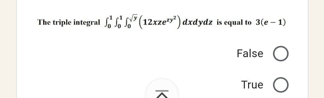 The triple integral ³(12xze²y²) dxdydz is equal to 3(e – 1)
False O
K
True