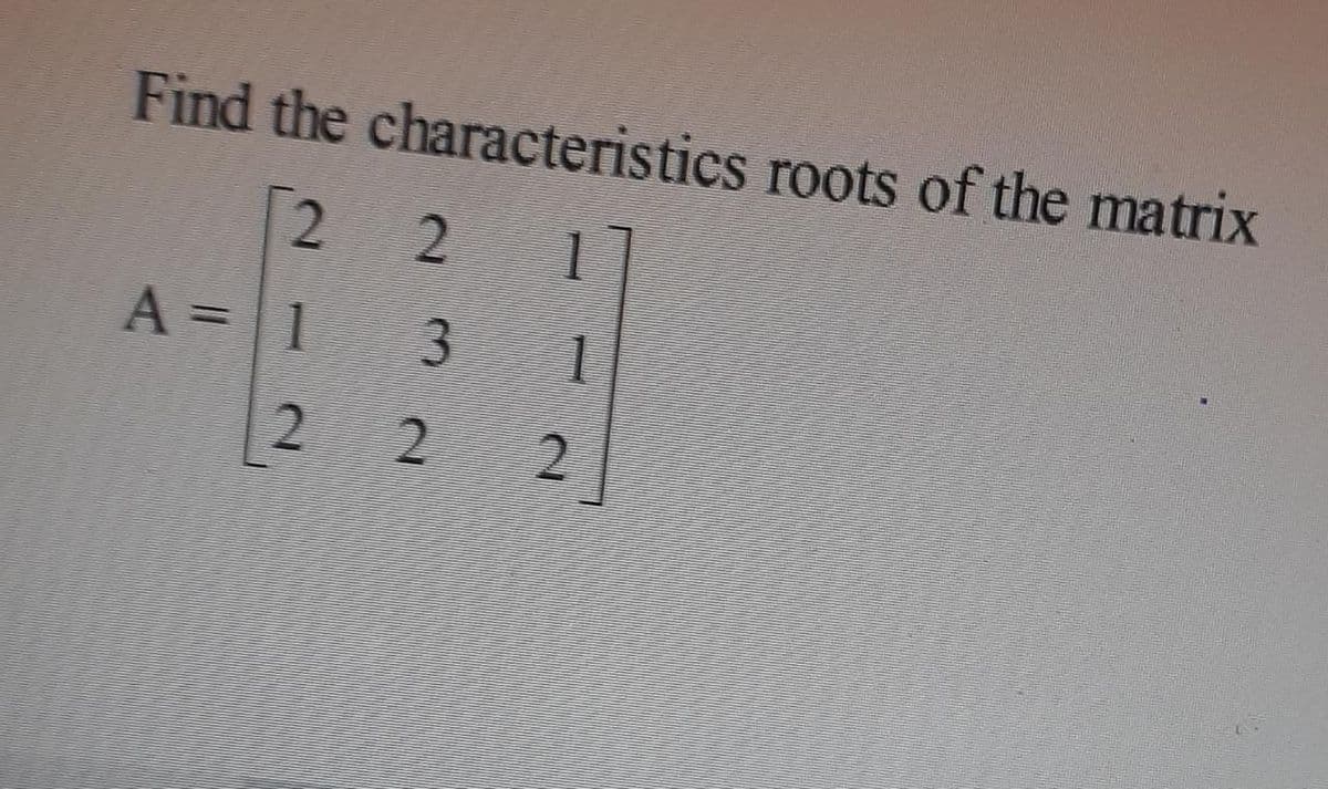 Find the characteristics roots of the matrix
[2
1
A =1 3
