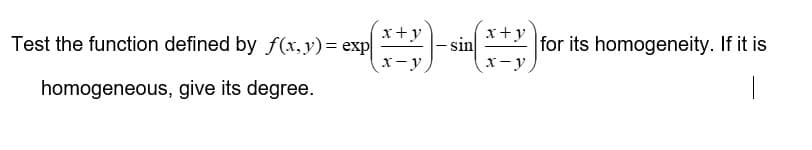 Test the function defined by f(x, y) = exp
homogeneous, give its degree.
x+y
x-y
sin
x+y
x-y
for its homogeneity. If it is