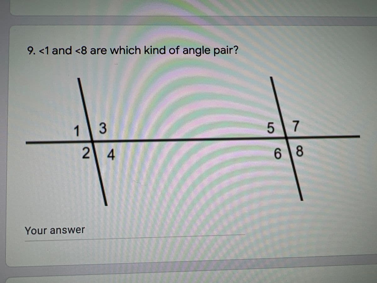 9. <1 and <8 are which kind of angle pair?
1
3
5 7
24
6 8
Your answer
