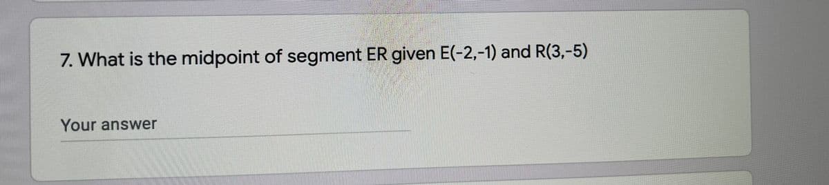 7. What is the midpoint of segment ER given E(-2,-1) and R(3,-5)
Your answer
