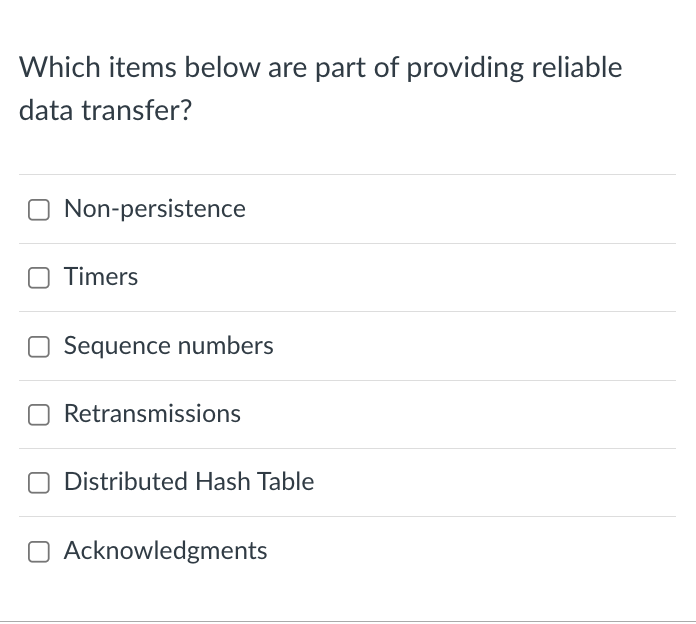 Which items below are part of providing reliable
data transfer?
Non-persistence
Timers
Sequence numbers
Retransmissions
Distributed Hash Table
O Acknowledgments
