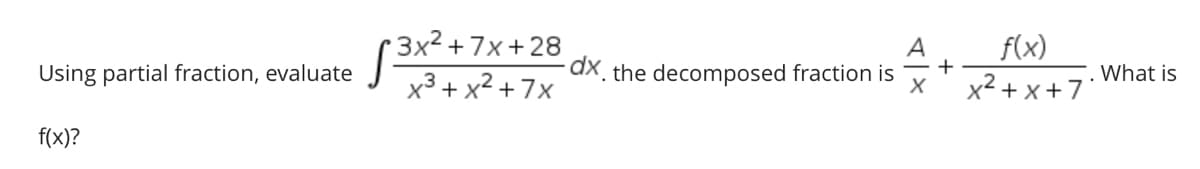 3x² +7x+ 28
x3 + x2 +7x
A
f(x)
Using partial fraction, evaluate
aX, the decomposed fraction is
What is
x2 + x+7"
f(x)?
