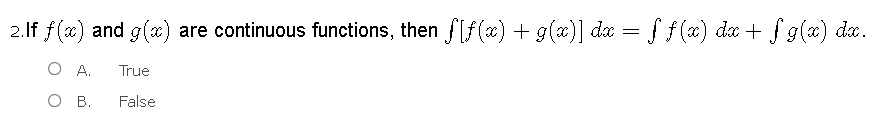 2.lf f (x) and g(x) are continuous functions, then f[f(x) + g(x)] da = f f(x) dx + f g(x) da.
O A.
True
о в.
False
