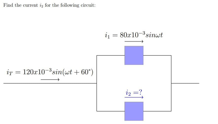 Find the current i2 for the following circuit:
iT 120x10-³sin(wt +60°)
=
₁80x10-³sinwt
i₂ = ?