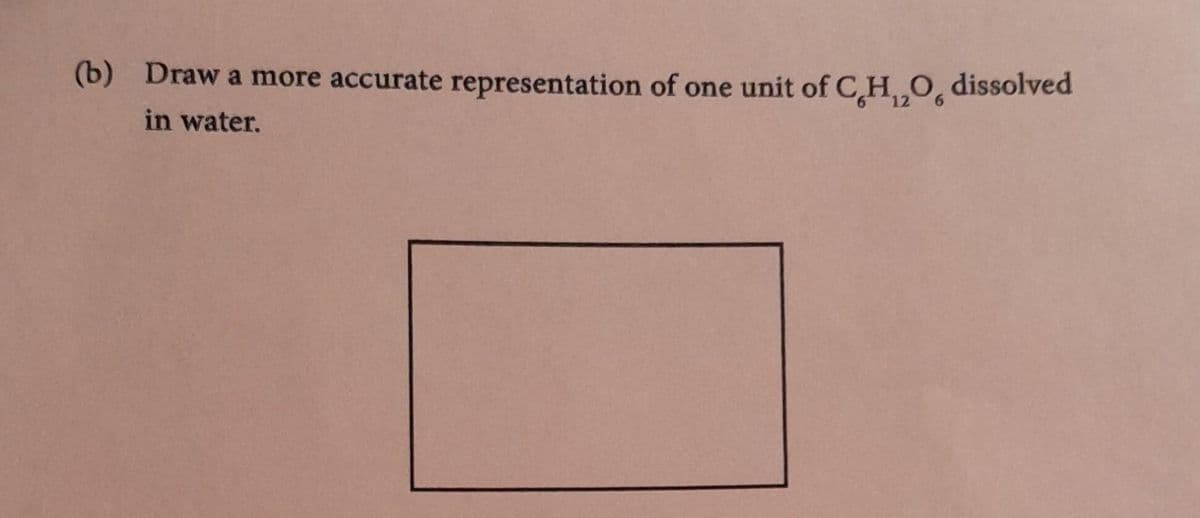 (b) Draw a more accurate representation of one unit of C,H,O, dissolved
in water.