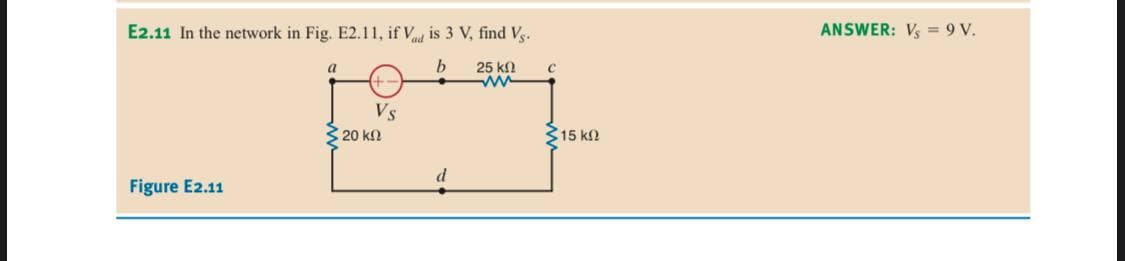 E2.11 In the network in Fig. E2.11, if Vd is 3 V, find Vg.
ANSWER: Vs = 9 V.
25 kn
ww
a
Vs
320 k2
315 k2
Figure E2.11
