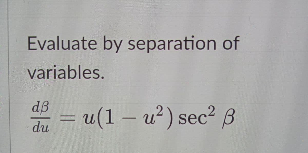 Evaluate by separation of
variables.
dB
= u(1 – u²) sec²B
du

