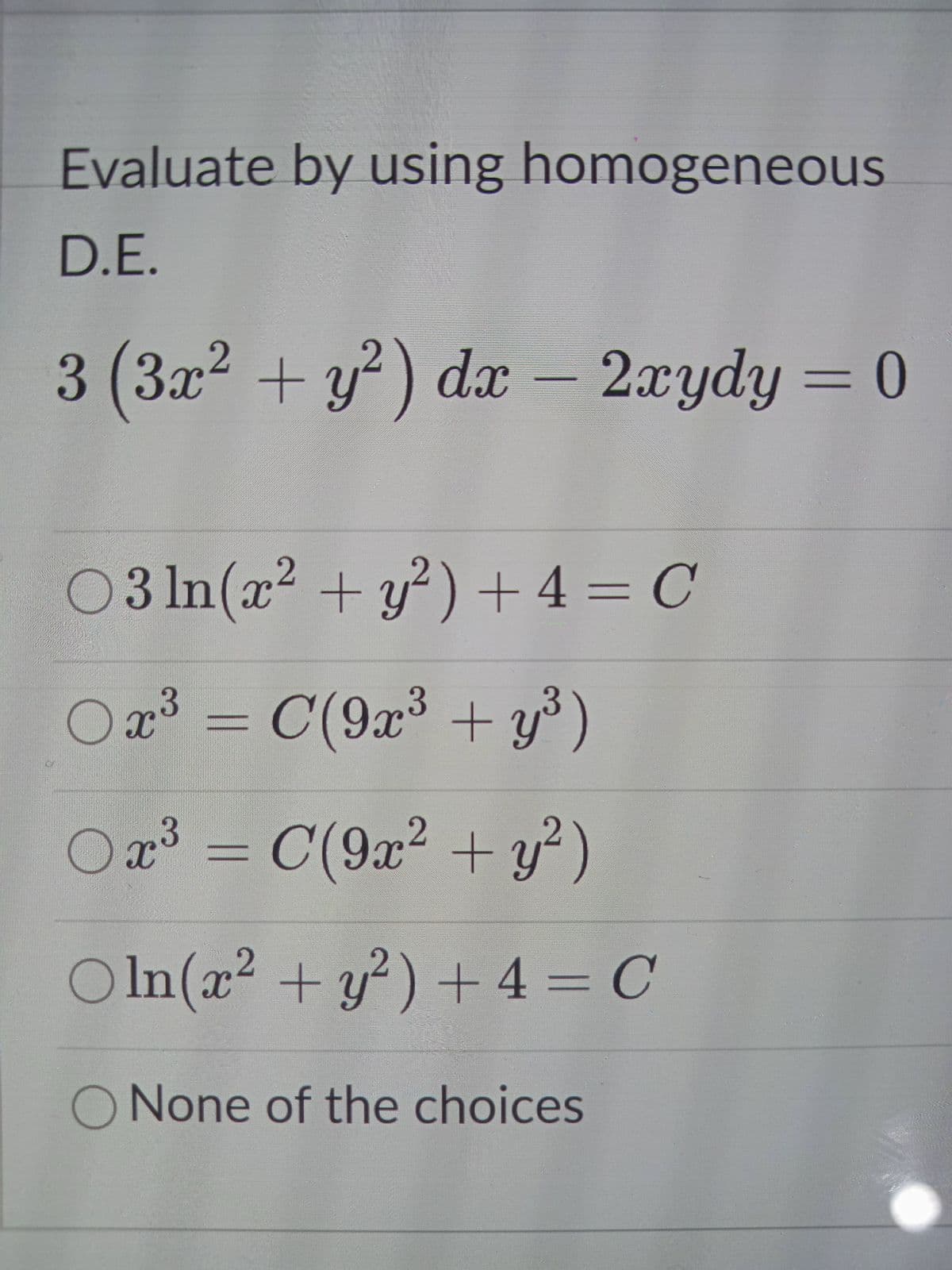Evaluate by using homogeneous
D.E.
3 (3x2 + y? ) dx – 2xydy = 0
03 In(x2 + y?)+4= C
+4%=
O 23 = C(9x³ + y³)
3D(
Oa³ = C(9x² + y²)
%3D
OIn
O In (x2 +y?) + 4 = C
O None of the choices
