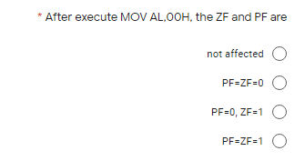 * After execute MOV AL,00H, the ZF and PF are
not affected O
PF-ZF=0 O
PF=0, ZF=1 O
PF=ZF=1 O
