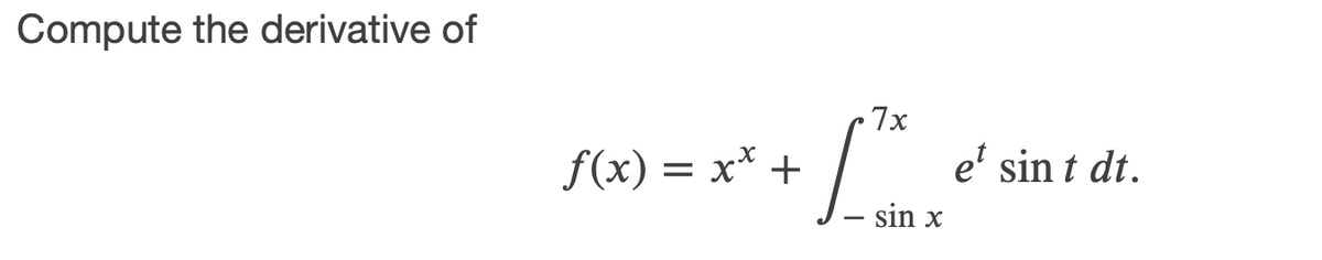 Compute the derivative of
7x
e' sin t dt.
Lsin x
f(x) = x* +
