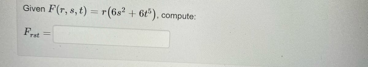 Given F(r, s, t) = r (6s² + 6t5), compute:
Frst
=