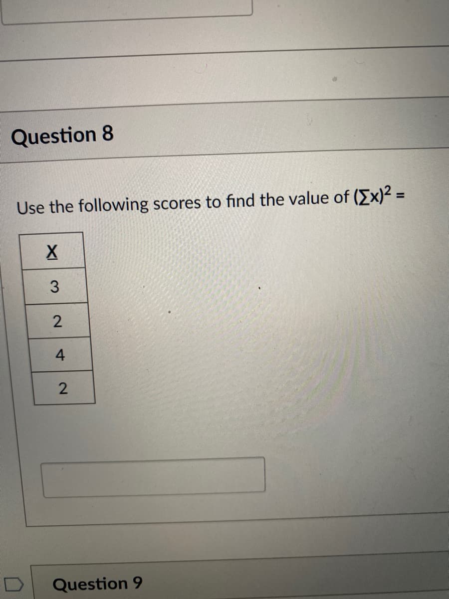 Question 8
Use the following scores to find the value of (Ex)2 =
4
D
Question 9
2.
XI
