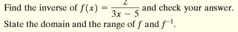 Find the inverse of f(x)
and check your answer.
3x – 5
State the domain and the range of f and f.
