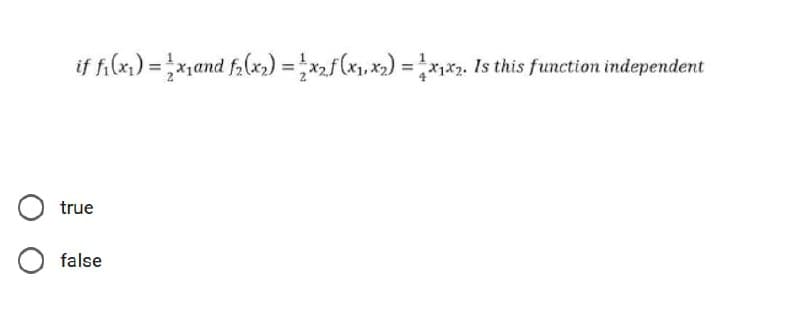 if fi(x) = xand f,(x,) = xf(x»x2) = Is this function independent
true
false
