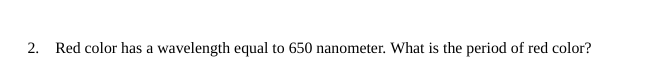 2. Red color has a wavelength equal to 650 nanometer. What is the period of red color?
