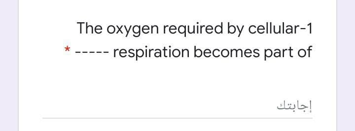 The oxygen required by cellular-1
respiration becomes part of
*
إجابتك
