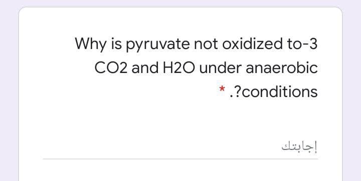 Why is pyruvate not oxidized to-3
CO2 and H2O under anaerobic
* .?conditions
إجابتك
