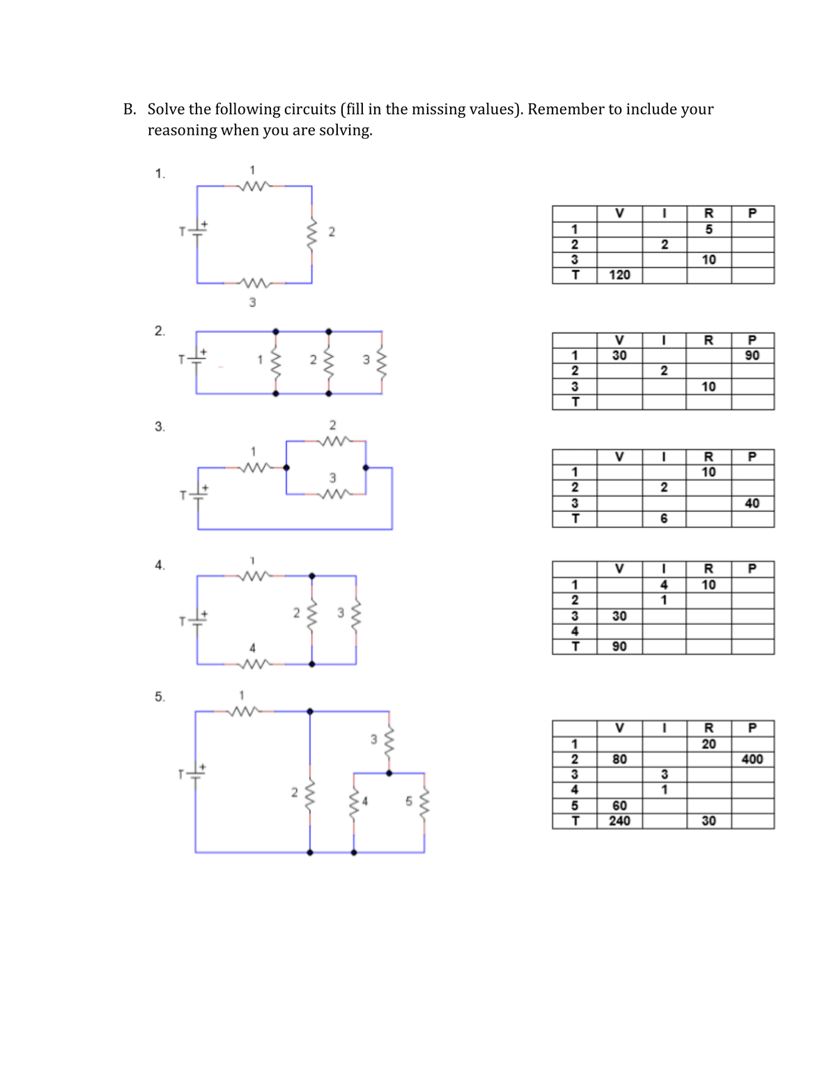 B. Solve the following circuits (fill in the missing values). Remember to include your
reasoning when you are solving.
1.
1
V
R
1
10
T
120
2.
V
1
30
90
2
3
10
3.
V
R
1
2
10
3
3
40
6
4.
V
R
1
4
10
2
1
3
30
4
T
90
5.
V
R
1
20
2
80
400
3
3
4
1
60
240
30
/23
5
in
