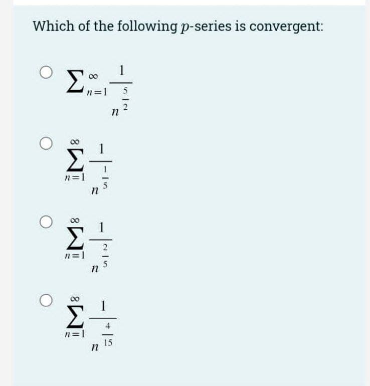 Which of the following p-series is convergent:
1
Σ.
n=1
2
n=1
5
Σ
n=1
n
n=
15
