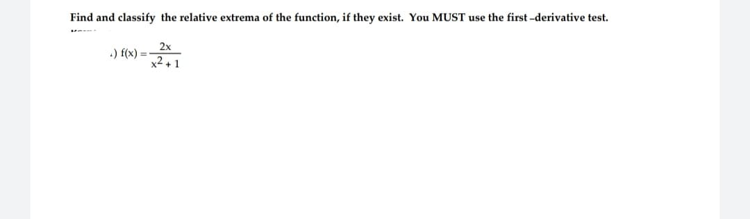 Find and classify the relative extrema of the function, if they exist. You MUST use the first-derivative test.
2x
x²+1
.) f(x) =