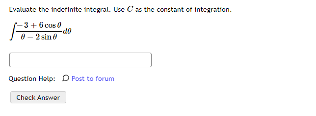 Evaluate the indefinite integral. Use C as the constant of integration.
3 + 6 cos 0
- dᎾ
0 - 2 sin 0
Question Help: Post to forum
Check Answer