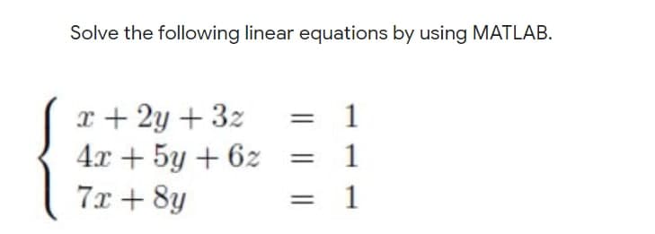 Solve the following linear equations by using MATLAB.
r + 2y + 3z
4x + 5y + 6z
7x + 8y
1
1
= 1
||
