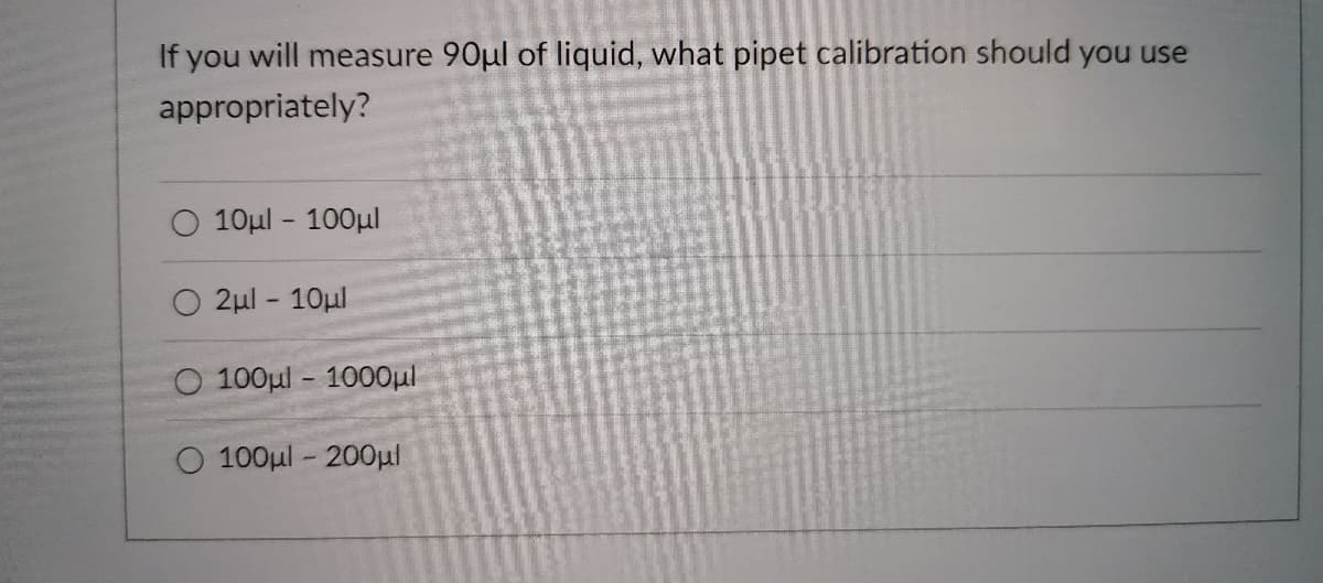 If you will measure 90µl of liquid, what pipet calibration should you use
appropriately?
10µl - 100µl
2ul - 10ul
O 100µl - 1000ul
100ul - 200pl
