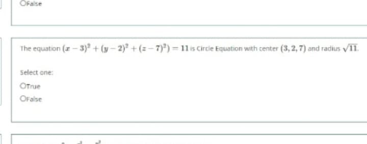 ÖFalse
The equation (r – 3) + (y- 2) +(- 7)) = 11is Circie Equation with center (3, 2, 7) and radius V1.
Select one:
OTrue
OFalse

