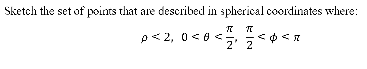 Sketch the set of points that are described in spherical coordinates where:
TT
pS 2, 0<0<2' 2
くp<T
