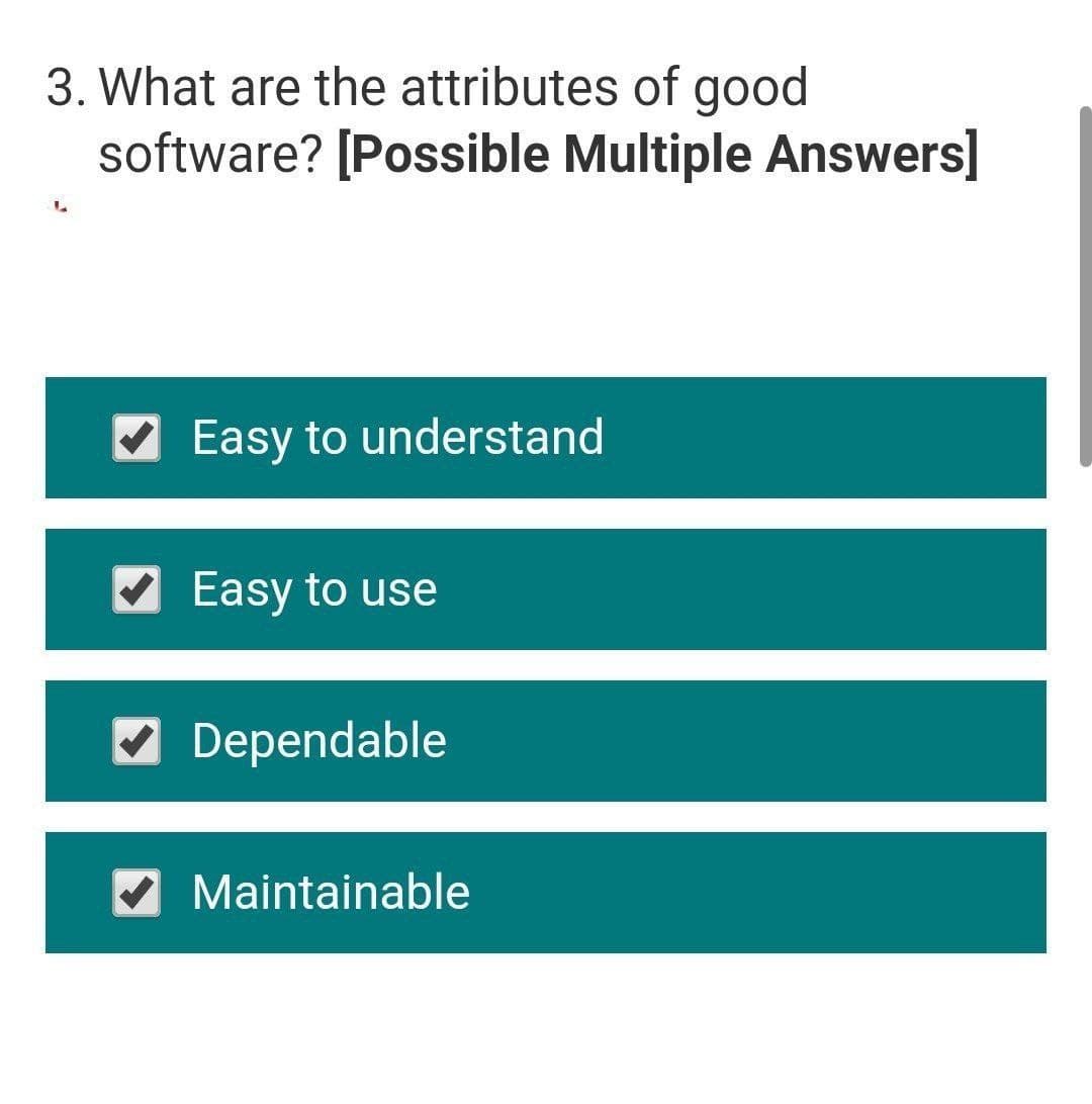3. What are the attributes of good
software? [Possible Multiple Answers]
Easy to understand
V Easy to use
V Dependable
V Maintainable
