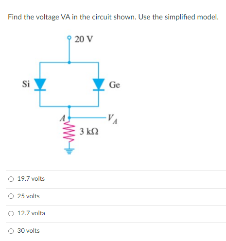 Find the voltage VA in the circuit shown. Use the simplified model.
20 V
Si
Ge
VA
3 k2
O 19.7 volts
O 25 volts
O 12.7 volta
O 30 volts

