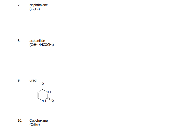 7.
Naphthalene
(CioHs)
8.
acetanilide
(CSHS-NHCOCH3)
9.
uracil
NH.
NH
10.
Cyclohexane
(CSH12)
