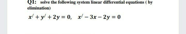 Q1: solve the following system linear differential equations ( by
elimination)
x +y + 2y 0, x- 3x- 2y = 0
