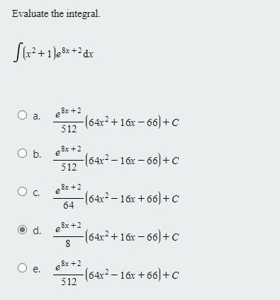 Evaluate the integral.
Sx +2 dx
8x +2
-(64x²+16x-66)+ Cc
a.
512
b. e 8x +2
-(64:²-16x - 66)+ C
512
e Sx +2
C.
-(64x2-16x +66)+c
64
e 8x +2
(64x²+16x-66)+C
d.
е.
e Sx +2
312 (64x? - 16x + 66) +c
