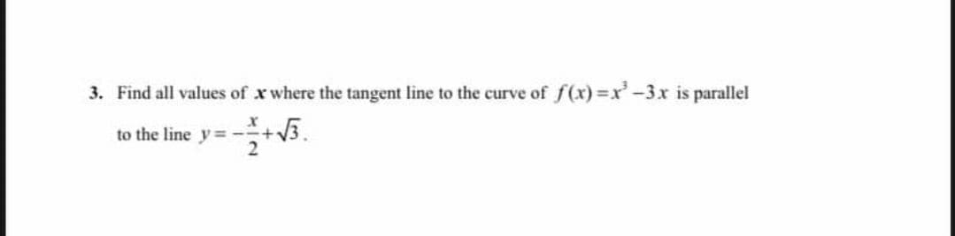 3. Find all values of x where the tangent line to the curve of f(x)=x²-3x is parallel
to the line y=-
+√3.