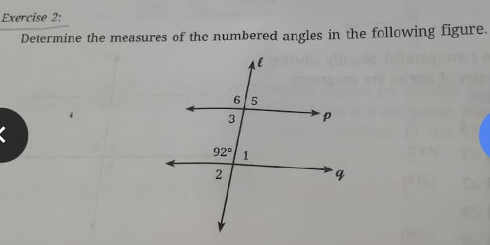 Exercise 2:
Determine the measures of the numbered angles in the following figure.
6 5
3.
92° 1
b.
2.
