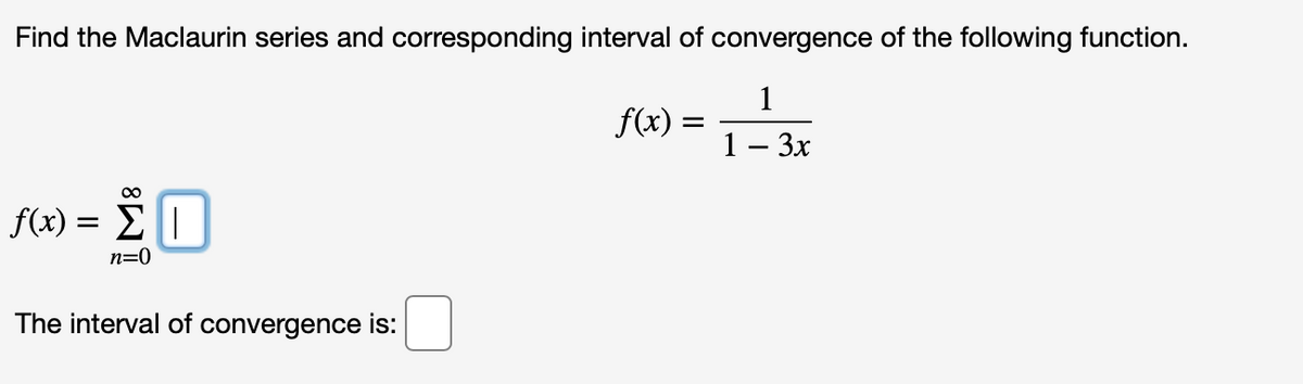 Find the Maclaurin series and corresponding interval of convergence of the following function.
1
f(x) :
1– 3x
f)-Σ
n=0
The interval of convergence is:
