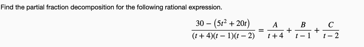 Find the partial fraction decomposition for the following rational expression.
30 - (5? + 20г)
A
В
C
i-1 *2
(t+ 4)(t – 1)(t – 2)
t+4
t –
t – 2
