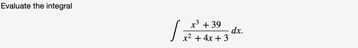 Evaluate the integral
1:
x3 + 39
dx.
J x2 + 4x + 3
