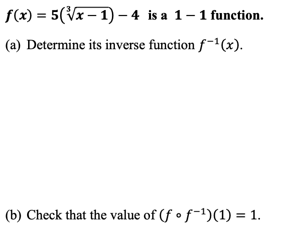 f(x) = 5(Vx – 1) - 4 is a 1-1 function.
%3D
(a) Determine its inverse function f-1(x).
(b) Check that the value of (f • f¯-1)(1) = 1.
